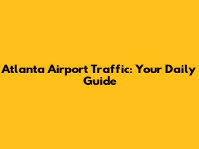 Atlanta Airport Traffic: Your Daily Guide