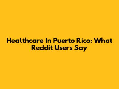 Healthcare In Puerto Rico: What Reddit Users Say