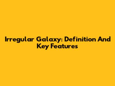 Irregular Galaxy: Definition And Key Features