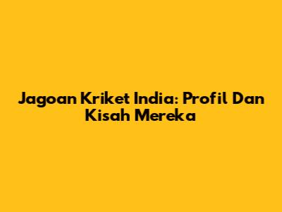 Jagoan Kriket India: Profil Dan Kisah Mereka