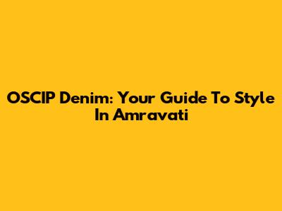 OSCIP Denim: Your Guide To Style In Amravati