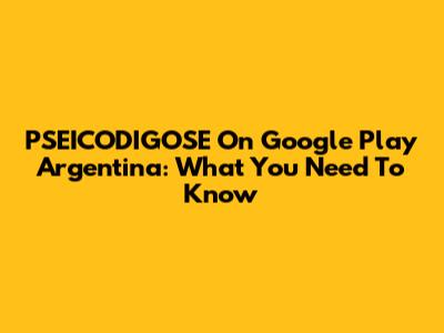 PSEICODIGOSE On Google Play Argentina: What You Need To Know
