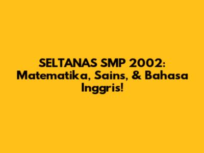 SELTANAS SMP 2002: Matematika, Sains, & Bahasa Inggris!
