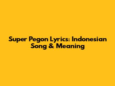 Super Pegon Lyrics: Indonesian Song & Meaning
