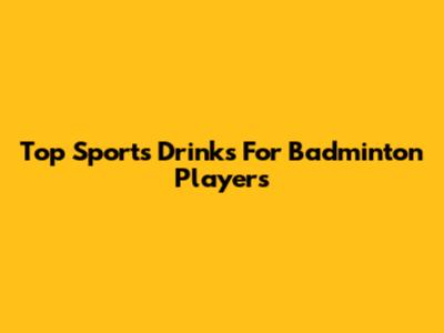 Top Sports Drinks For Badminton Players