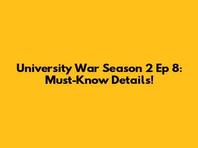 University War Season 2 Ep 8: Must-Know Details!